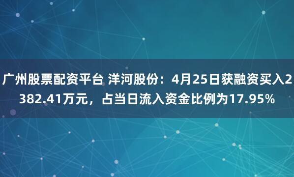 广州股票配资平台 洋河股份：4月25日获融资买入2382.41万元，占当日流入资金比例为17.95%