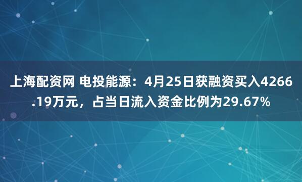 上海配资网 电投能源：4月25日获融资买入4266.19万元，占当日流入资金比例为29.67%