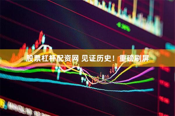 股票杠杆配资网 见证历史！重磅刷屏