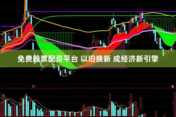 免费股票配资平台 以旧换新 成经济新引擎