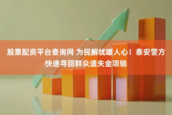股票配资平台查询网 为民解忧暖人心！泰安警方快速寻回群众遗失金项链