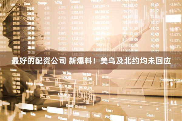 最好的配资公司 新爆料！美乌及北约均未回应