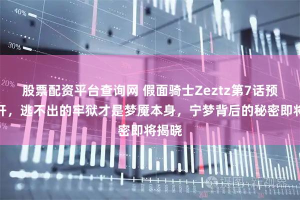 股票配资平台查询网 假面骑士Zeztz第7话预告公开，逃不出的牢狱才是梦魇本身，宁梦背后的秘密即将揭晓