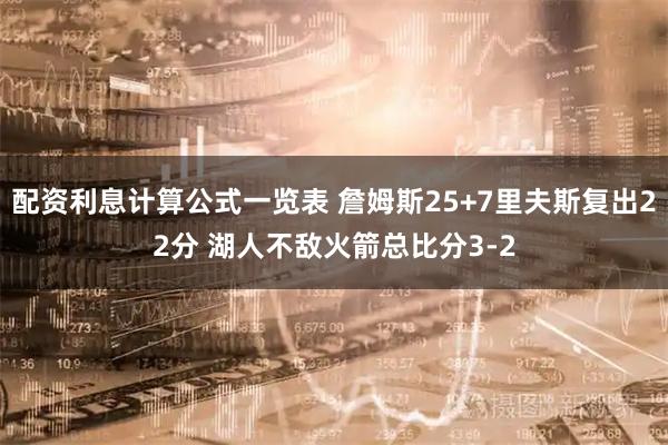 配资利息计算公式一览表 詹姆斯25+7里夫斯复出22分 湖人不敌火箭总比分3-2