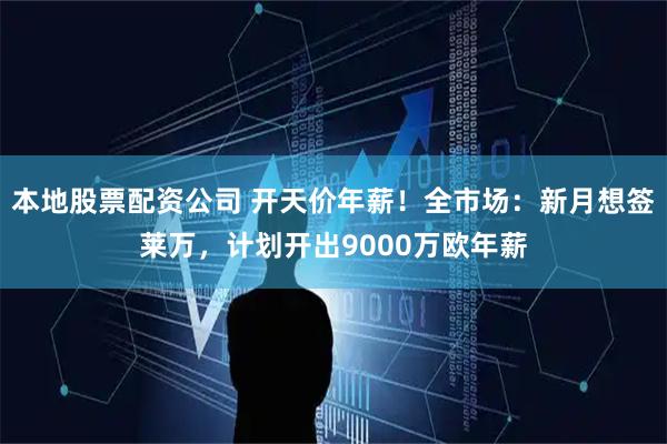 本地股票配资公司 开天价年薪！全市场：新月想签莱万，计划开出9000万欧年薪