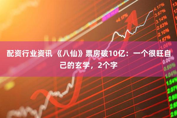 配资行业资讯 《八仙》票房破10亿：一个很旺自己的玄学，2个字