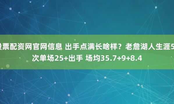 股票配资网官网信息 出手点满长啥样？老詹湖人生涯56次单场25+出手 场均35.7+9+8.4