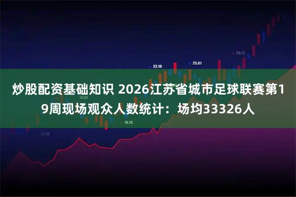 炒股配资基础知识 2026江苏省城市足球联赛第19周现场观众人数统计：场均33326人
