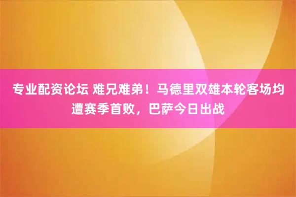 专业配资论坛 难兄难弟！马德里双雄本轮客场均遭赛季首败，巴萨今日出战